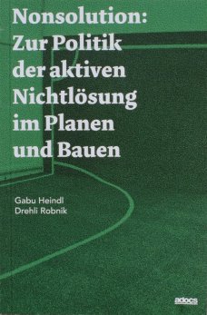 Nonsolution: Zur Politik der aktiven Nichtlösung im Planen und Bauen