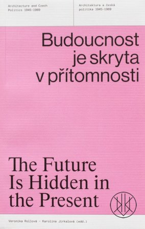 Budoucnost je skryta v přítomnosti Architektura a česká politika 1945–1989