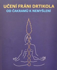 Učení Fráni Drtikola - Od čakramů k nemyšlení