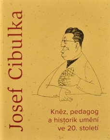 Josef Cibulka: Kněz, pedagog a historik umění ve 20. století