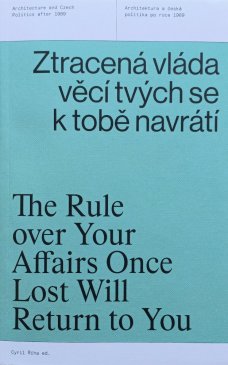 The Rule over Your Affairs Once Lost Will Return to You / Architecture and Czech Politics After 1989