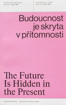 Budoucnost je skryta v přítomnosti Architektura a česká politika 1945–1989