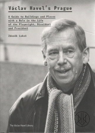 Václav Havel’s Prague: A Guide to Buildings and Places with a Role in the Life of the Playwright, Dissident and President
