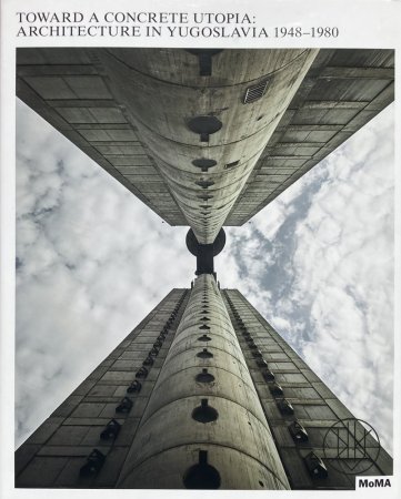 Toward a Concrete Utopia: Architecture in Yugoslavia, 1948–1980