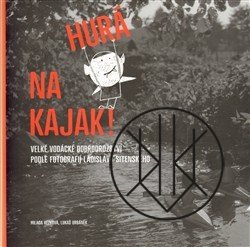 Hurá na kajak!: Velké vodácké dobrodružství podle fotografií Ladislava Sitenského