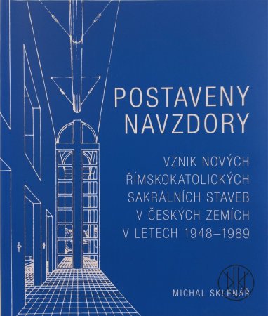 Postaveny navzdory. Vznik nových římskokatolických sakrálních staveb v českých zemích v letech 1948-1989