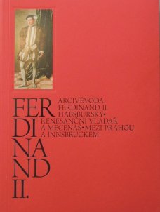Arcivévoda Ferdinand II. Habsburský: Renesanční vladař a mecenáš mezi Prahou a Innsbruckem
