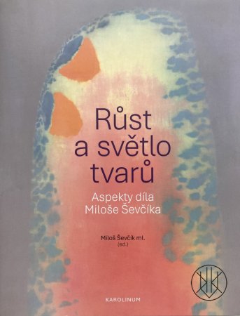Růst a světlo tvarů / Aspekty díla Miloše Ševčíka