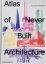 Atlas of Never Built Architecture