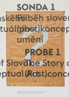 Sonda 1 : příběh slovenského (post)konceptuálního umění = Probe 1 : the story of Slovak (post)conceptual art