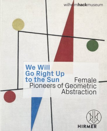 We Will Go Right Up to the Sun. Female Pioneers of Geometric Abstraction