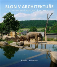 Pavel Ullmann - Slon v architektuře: O navrhování zoologických zahrad