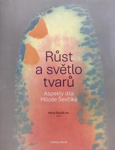 Růst a světlo tvarů / Aspekty díla Miloše Ševčíka