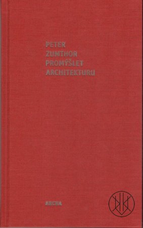 Peter Zumthor: Promýšlet Architekturu