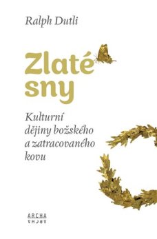 Zlaté sny: Kulturní dějiny božského a zatracovaného kovu