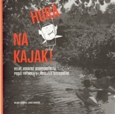 Hurá na kajak!: Velké vodácké dobrodružství podle fotografií Ladislava Sitenského